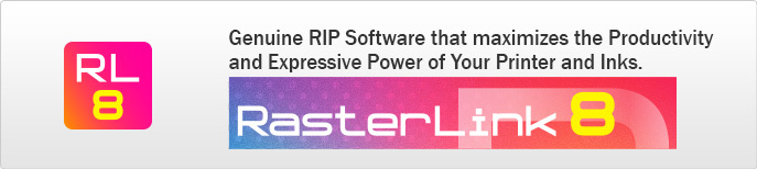 RasterLink8: Genuine RIP Software that maximizes the Productivity and Expressive Power of Your Printer and Inks.