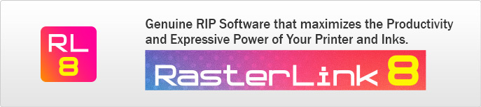 RasterLink8: Genuine RIP Software that maximizes the Productivity and Expressive Power of Your Printer and Inks.